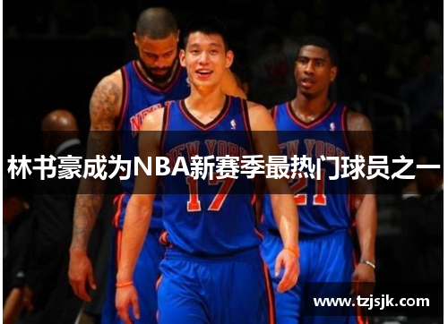 林书豪成为NBA新赛季最热门球员之一