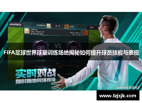 FIFA足球世界球星训练场地揭秘如何提升球员技能与表现