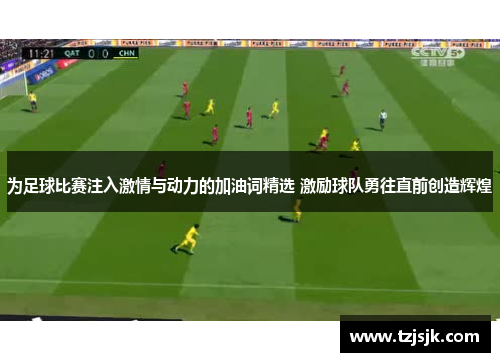 为足球比赛注入激情与动力的加油词精选 激励球队勇往直前创造辉煌