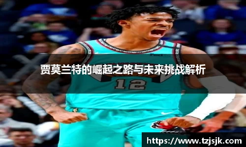 beats365贾莫兰特的崛起之路与未来挑战解析